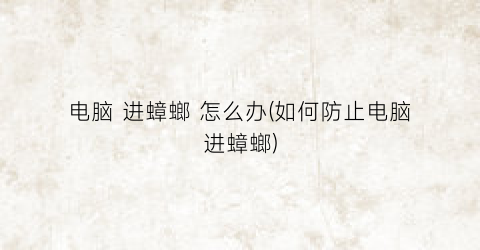 “电脑进蟑螂怎么办(如何防止电脑进蟑螂)